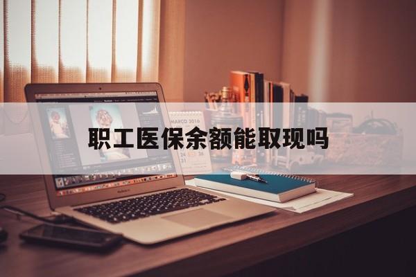 呼和浩特最新职工医保余额能取现吗方法分析(最方便真实的呼和浩特职工医保钱能取出来吗方法)