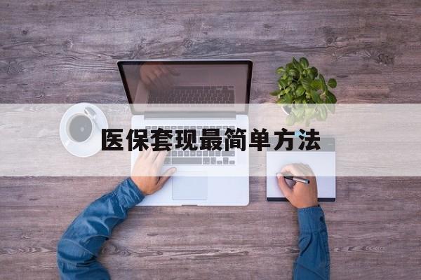 呼和浩特最新医保套现最简单方法方法分析(最方便真实的呼和浩特医保怎么套现金方法)