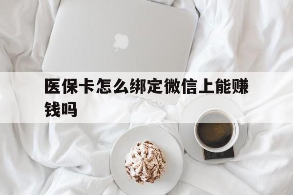 呼和浩特最新医保卡怎么绑定微信上能赚钱吗方法分析(最方便真实的呼和浩特医保卡如何绑定微信?方法)