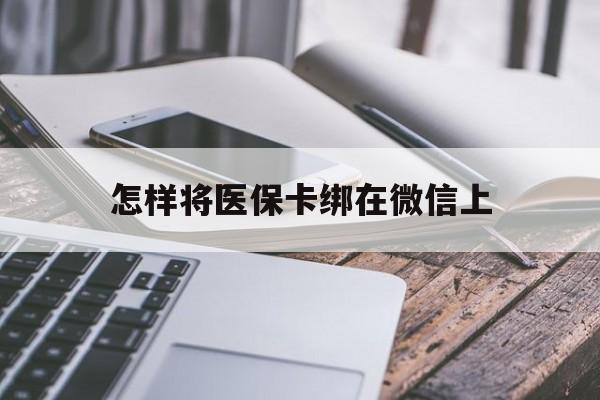 呼和浩特最新怎样将医保卡绑在微信上方法分析(最方便真实的呼和浩特怎么用医保卡绑定微信方法)